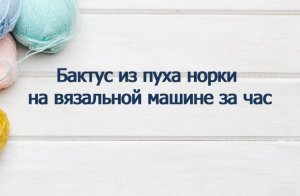 БАКТУС из пуха норки на вязальной машине всего ЗА ЧАС!