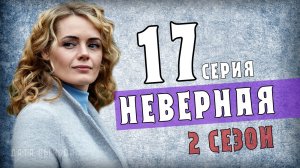 Неверная 17 серия 2 сезон. Когда выйдет продолжение мелодрамы. Дата выхода - сюжет