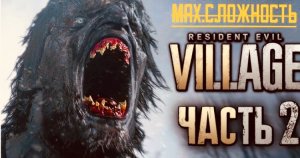 Resident Evil 8 Village Прохождение сложность хардкор Ч.2 - Выжившие/Дом Луизы/Владыки Деревни/Замок