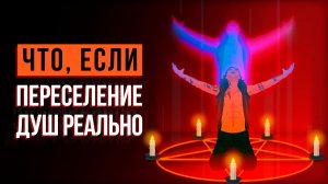 ЧТО, ЕСЛИ переселение ДУШ реально