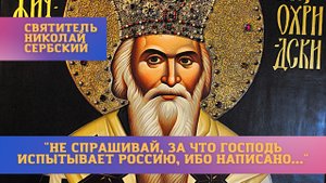 "Не спрашивай, за что Господь испытывает Россию, ибо написано..." - Святитель Николай Сербский