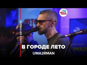 Uma2rman - В Городе Лето (LIVE @ Авторадио)