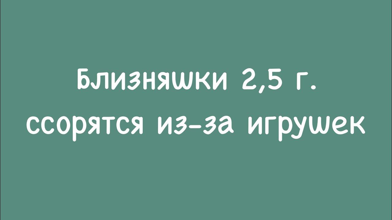 Близняшки 2,5 г. ссорятся из-за игрушек