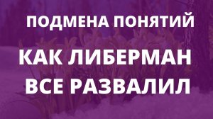 ПОДМЕНА ПОНЯТИЙ. КАК ЛИБЕРМАН ВСЕ РАЗВАЛИЛ