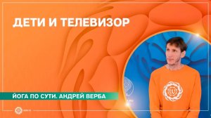 Йога по сути. ДЕТИ и ТЕЛЕВИЗОР. Андрей Верба