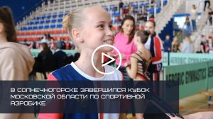 В СОЛНЕЧНОГОРСКЕ ЗАВЕРШИЛСЯ КУБОК МОСКОВСКОЙ ОБЛАСТИ ПО СПОРТИВНОЙ АЭРОБИКЕ