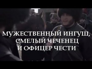 МУЖЕСТВЕННЫЙ ИНГУШ, СМЕЛЫЙ ЧЕЧЕНЕЦ И ОФИЦЕР ЧЕСТИ