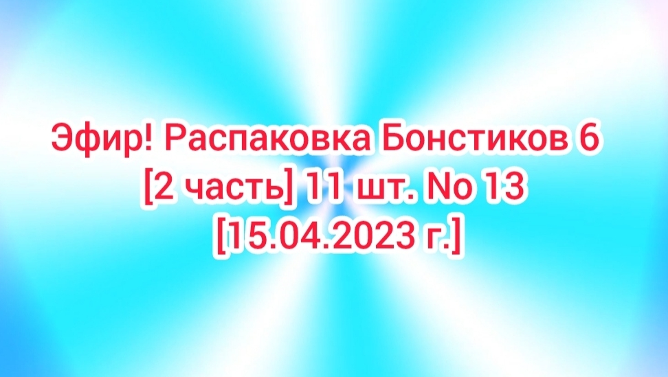 Эфир! Распаковка Бонстиков 6  [2 часть] 11 шт. No 13 [15.04.2023 г.]