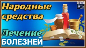 ЛЕЧЕНИЕ БОЛЕЗНЕЙ НАРОДНЫМИ СРЕДСТВАМИ