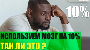 Мы используем наш мозг на 10% Так ли это?