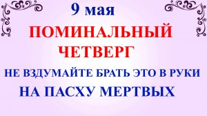 9 мая Светлый Четверг Поминальный день. Что нельзя делать 9 мая. Народные традиции и приметы дня