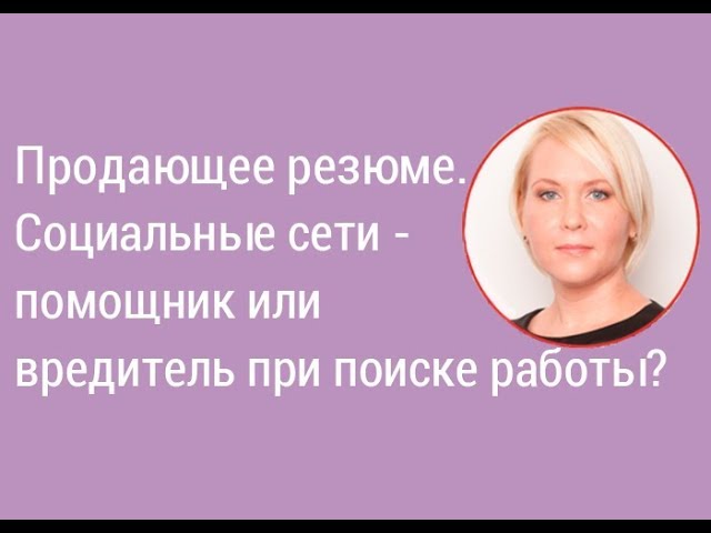 Урок 4. Продающее резюме.  Социальные сети - помощник или вредитель при поиске работы? I Боровкова