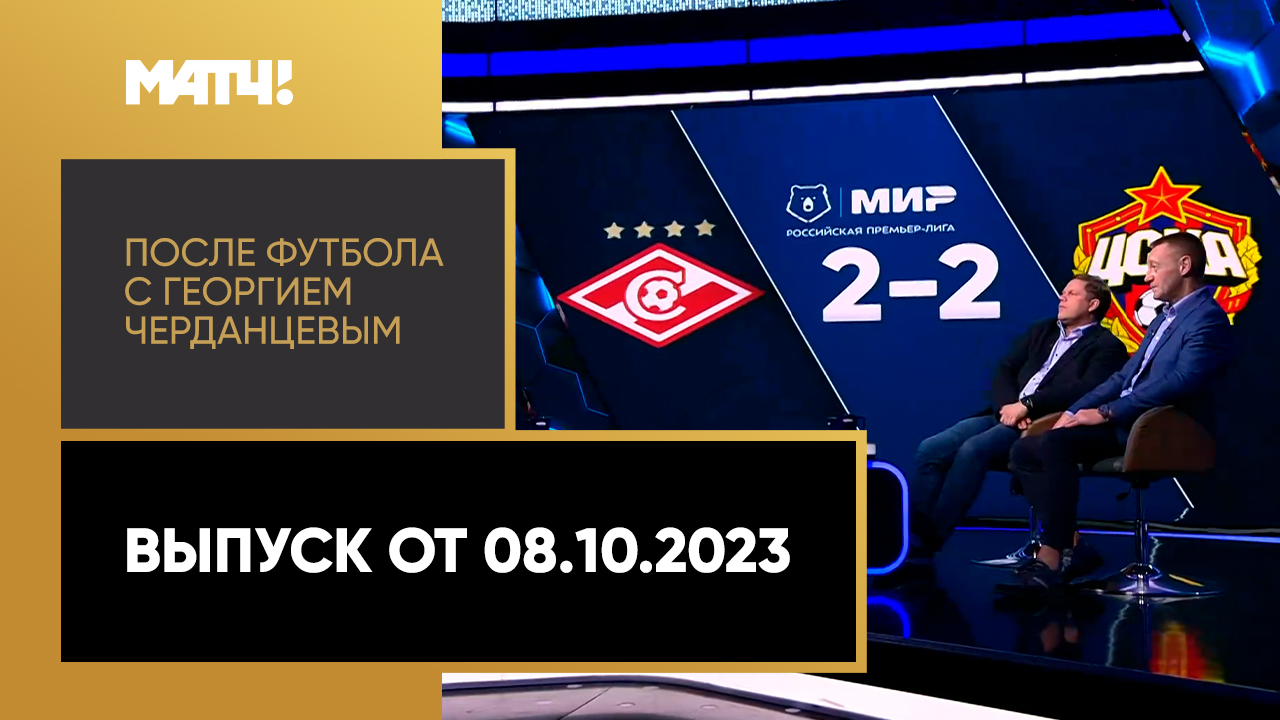 «После футбола с Георгием Черданцевым». Выпуск от 08.10.2023