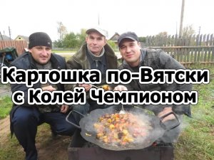 Картошка по-Вятски с Колей Чемпионом по-Бурмакински