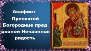 Акафист Пресвятой Богородице пред иконой Нечаянная радость