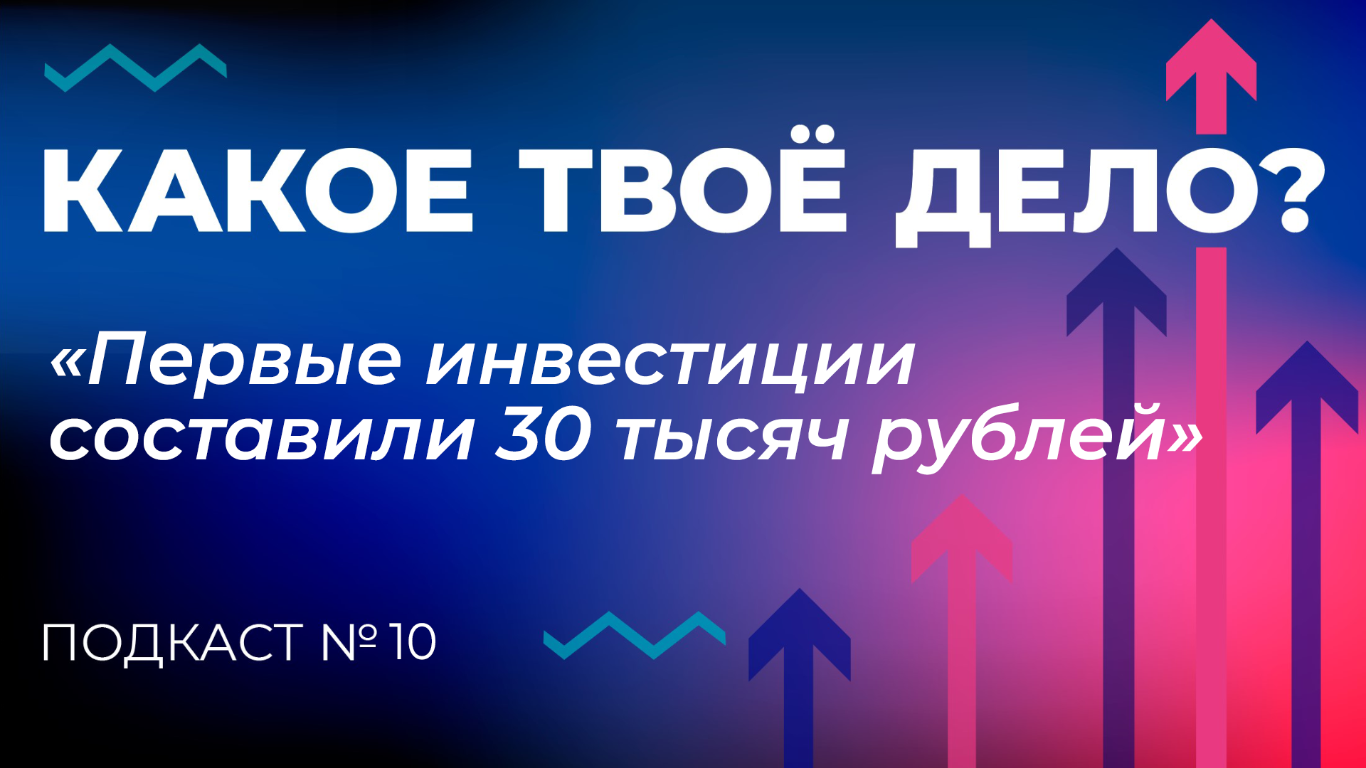 «Первые инвестиции составили 30 тысяч рублей». Какое твое дело? Эпизод 10.