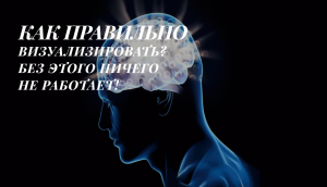 КАК ПРАВИЛЬНО ВИЗУАЛИЗИРОВАТЬ ЖЕЛАЕМЫЕ ВЕЩИ И СОБЫТИЯ? БЕЗ ЭТОГО ВИЗУАЛИЗАЦИЯ НЕ БУДЕТ РАБОТАТЬ!