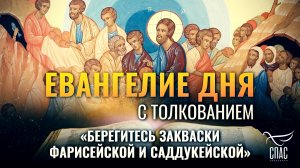 «БЕРЕГИТЕСЬ ЗАКВАСКИ ФАРИСЕЙСКОЙ И САДДУКЕЙСКОЙ» / ЕВАНГЕЛИЕ ДНЯ
