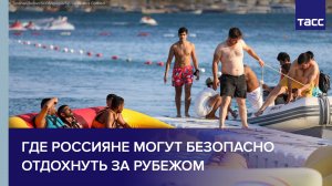Где россияне могут безопасно отдохнуть за рубежом