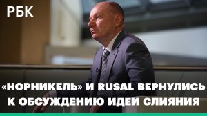 «Норникель» и UC Rusal вернулись к идее объединения компаний
