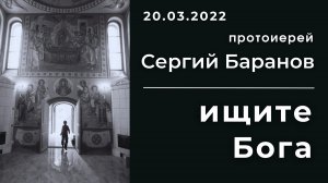 ИЩИТЕ БОГА. ПРОТОИЕРЕЙ СЕРГИЙ БАРАНОВ. 26.03.2022