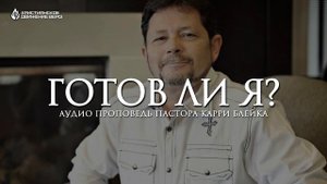 ГОТОВ ЛИ Я? | КАРРИ БЛЕЙК | АУДИО ПРОПОВЕДЬ