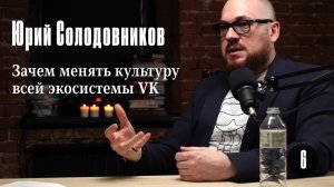Юрий Солодовников: Зачем менять культуру всей экосистемы VK