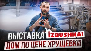 Дом 100м2 по цене Хрущевки! Строительная выставка IZBUSHKA Челябинск 2023! Будни Строителя!