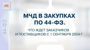 МЧД В ЗАКУПКАХ ПО 44-ФЗ. Что ждет заказчиков и поставщиков с 1 сентября 2024 г. (30.08.2024)