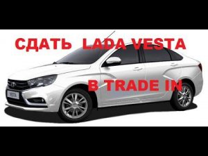 Сколько стоит сдать ЛАДУ ВЕСТУ в TRADE IN