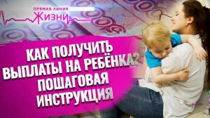 КАК ПОЛУЧИТЬ ВЫПЛАТЫ НА РЕБЕНКА? ПОШАГОВАЯ ИНСТРУКЦИЯ. ПРЯМАЯ ЛИНИЯ ЖИЗНИ