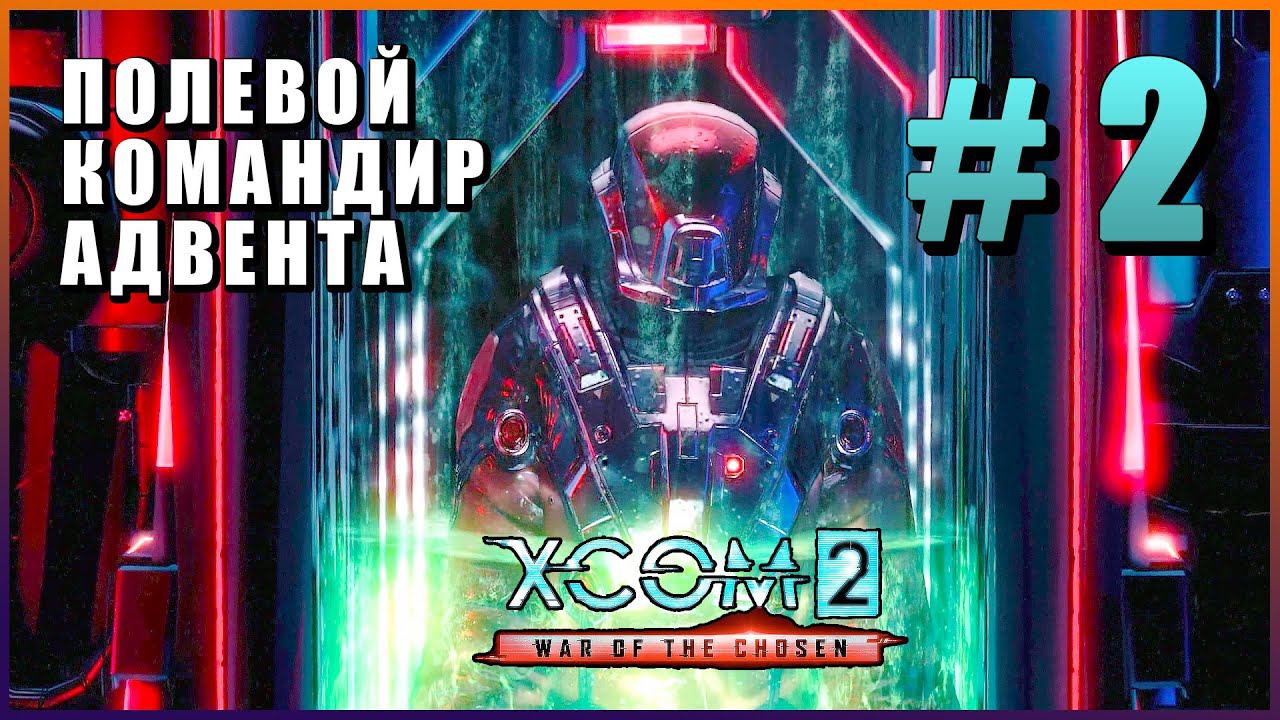 XCOM 2 War of the Chosen ➤ Прохождение - Часть 2 ➤ ПОЛЕВОЙ КОМАНДИР АДВЕНТА #XCOM2