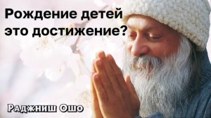 Рождение детей это достижение - Ошо
