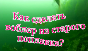 Как сделать воблер на щуку из старого поплавка.