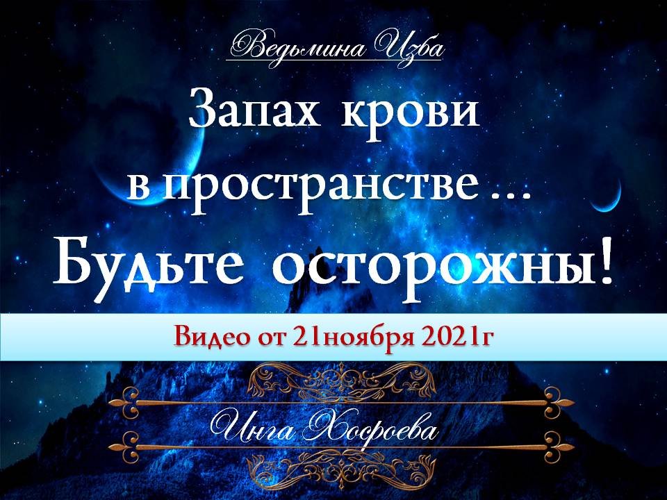 ЗАПАХ КРОВИ…В ПРОСТРАНСТВЕ… БУДЬТЕ ОСТОРОЖНЫ… авторское видео Инги Хосроевой от 21.11.2021