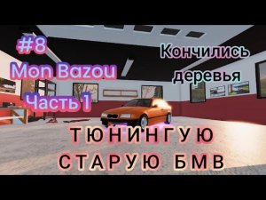 ТЮНИНГУЮ СТАРУЮ БМВ|Кончились деревья( Mon Bazou ) # 8 Часть 1