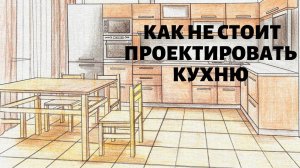 КАК НЕ СТОИТ ПРОЕКТИРОВАТЬ КУХНЮ (ЧАСТЬ 2)