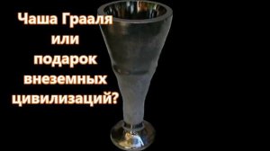 Чаша Грааля  или  подарок  внеземных  цивилизаций?