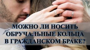 ОБРУЧАЛЬНЫЕ КОЛЬЦА В ГРАЖДАНСКОМ БРАКЕ, МОЖНО ИЛИ НЕЛЬЗЯ? СМЫСЛ В ЭТОМ КАКОЙ….