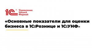 Вебинар «Основные показатели для оценки бизнеса в 1С:Рознице и 1С:УНФ»