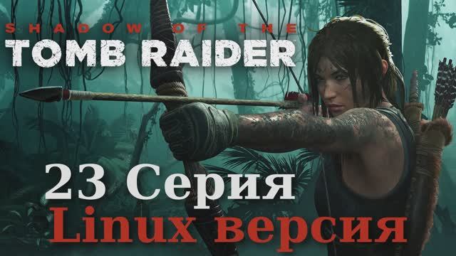 Тень расхитительницы гробниц - 23 Серия (Shadow of the Tomb Raider - Linux версия)