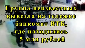 Группа неизвестных вывезла на тележке банкомат ВТБ, где находились 5 млн рублей