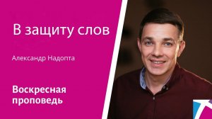 В защиту слов. Александр Надопта, проповедь от  01 октября 2023