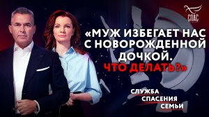 «МУЖ ИЗБЕГАЕТ НАС С НОВОРОЖДЁННОЙ ДОЧКОЙ. ЧТО ДЕЛАТЬ?» СЛУЖБА СПАСЕНИЯ СЕМЬИ