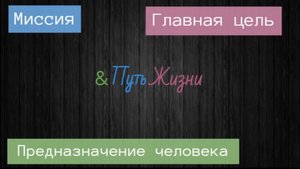 Миссия. Главная цель жизни. Предназначение человека. Зачем нужна миссия