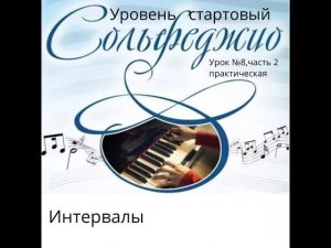 Урок сольфеджио № 8 часть 2 практическая. Интервалы. Уровень стартовый.
