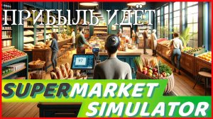 Supermarket Simulator ПРИБЫЛЬ ИДЁТ