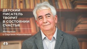 "Детский писатель творит в состоянии счастья". Интервью с Сергеем Махотиным