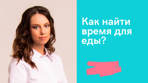 Как найти время для еды? Осознанное питание.