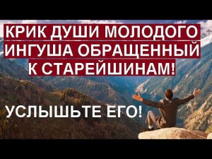 КРИК ДУШИ МОЛОДОГО ИНГУША ОБРАЩЕННЫЙ К СТАРЕЙШИНАМ!
